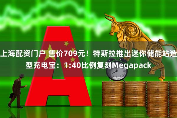 上海配资门户 售价709元！特斯拉推出迷你储能站造型充电宝：1:40比例复刻Megapack