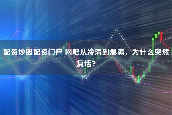 配资炒股配资门户 网吧从冷清到爆满，为什么突然复活？