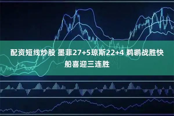 配资短线炒股 墨菲27+5琼斯22+4 鹈鹕战胜快船喜迎三连胜