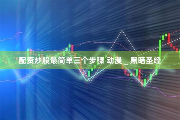 配资炒股最简单三个步骤 动漫＿黑暗圣经