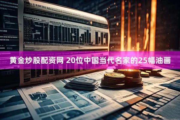 黄金炒股配资网 20位中国当代名家的25幅油画