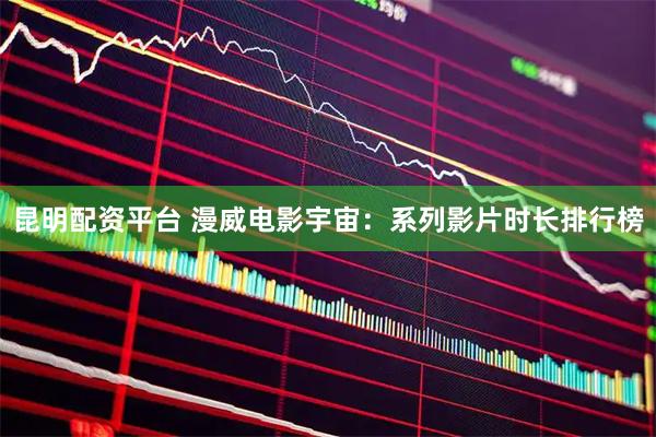 昆明配资平台 漫威电影宇宙:系列影片时长排行榜